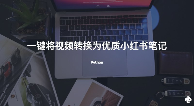 #小红书使用Python一键将视频转换为优质小红书笔记，自动优化内容和配图这是一个使用Python加AI来提取优化小红书的脚步，代码是开源的，感谢作者玄清Github：